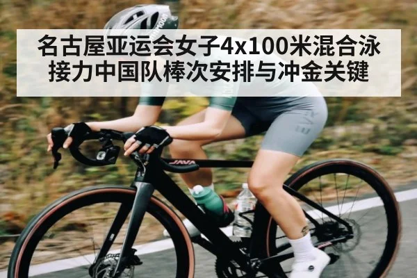名古屋亚运会女子4x100米混合泳接力中国队棒次安排与冲金关键